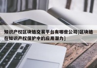 知识产权区块链交易平台有哪些公司[区块链在知识产权保护中的应用潜力]