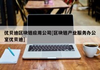 优贝迪区块链应用公司[区块链产业服务办公室优贝迪]