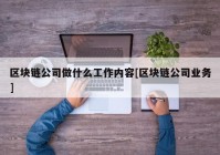 区块链公司做什么工作内容[区块链公司业务]