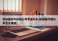 区块链技术科技公司专业代办[区块链代理公司怎么赚钱]