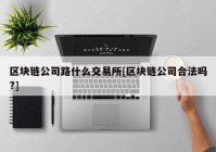 区块链公司路什么交易所[区块链公司合法吗?]