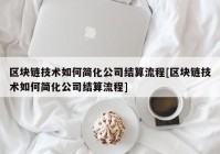 区块链技术如何简化公司结算流程[区块链技术如何简化公司结算流程]