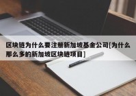 区块链为什么要注册新加坡基金公司[为什么那么多的新加坡区块链项目]