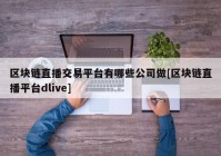 区块链直播交易平台有哪些公司做[区块链直播平台dlive]