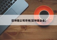 区块链公司市场[区块链企业]