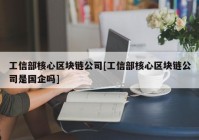 工信部核心区块链公司[工信部核心区块链公司是国企吗]