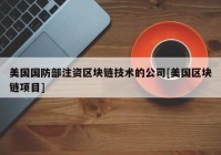 美国国防部注资区块链技术的公司[美国区块链项目]