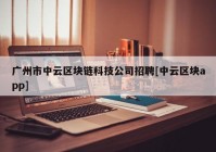 广州市中云区块链科技公司招聘[中云区块app]