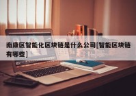 南康区智能化区块链是什么公司[智能区块链有哪些]