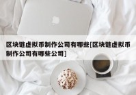 区块链虚拟币制作公司有哪些[区块链虚拟币制作公司有哪些公司]