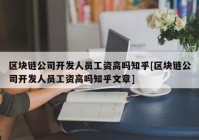 区块链公司开发人员工资高吗知乎[区块链公司开发人员工资高吗知乎文章]