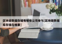 区块链数据存储有哪些公司参与[区块链数据库存储在哪里]