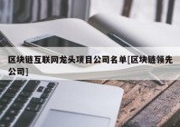 区块链互联网龙头项目公司名单[区块链领先公司]