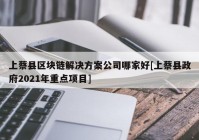 上蔡县区块链解决方案公司哪家好[上蔡县政府2021年重点项目]