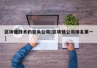 区块链技术的巨头公司[区块链公司排名第一]