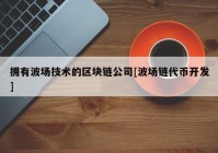 拥有波场技术的区块链公司[波场链代币开发]