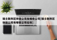 瑞士联邦区块链公司有哪些公司[瑞士联邦区块链公司有哪些公司名称]