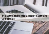 广东区块链融资担保公司排名[广东区块链技术有限公司]