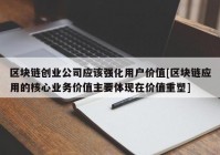 区块链创业公司应该强化用户价值[区块链应用的核心业务价值主要体现在价值重塑]