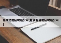 最成功的区块链公司[比较有名的区块链公司]