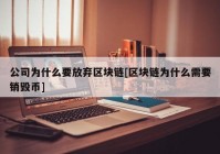 公司为什么要放弃区块链[区块链为什么需要销毁币]