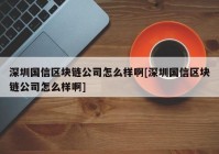 深圳国信区块链公司怎么样啊[深圳国信区块链公司怎么样啊]