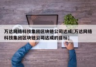 万达网络科技集团区块链公司达成[万达网络科技集团区块链公司达成的目标]