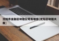 沈阳市金融区块链公司有哪些[沈阳区块链大厦]