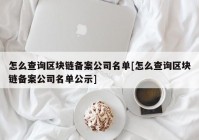 怎么查询区块链备案公司名单[怎么查询区块链备案公司名单公示]