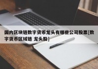 国内区块链数字货币龙头有哪些公司股票[数字货币区域链 龙头股]