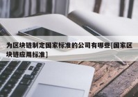 为区块链制定国家标准的公司有哪些[国家区块链应用标准]